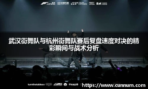 武汉街舞队与杭州街舞队赛后复盘速度对决的精彩瞬间与战术分析