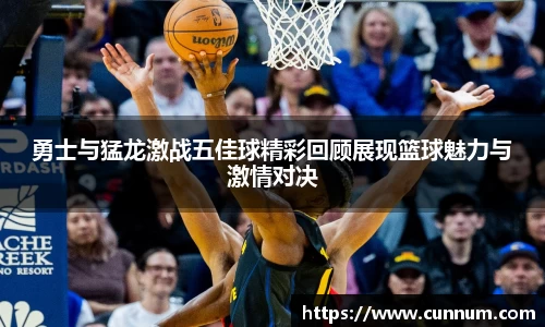 勇士与猛龙激战五佳球精彩回顾展现篮球魅力与激情对决