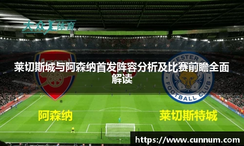 莱切斯城与阿森纳首发阵容分析及比赛前瞻全面解读
